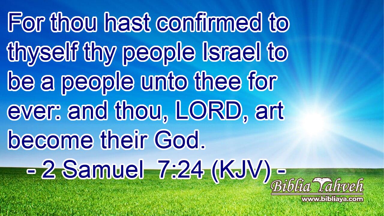 For thou hast confirmed to thyself thy people Israel to be a people unto thee for ever: and thou, LORD, art become their God.