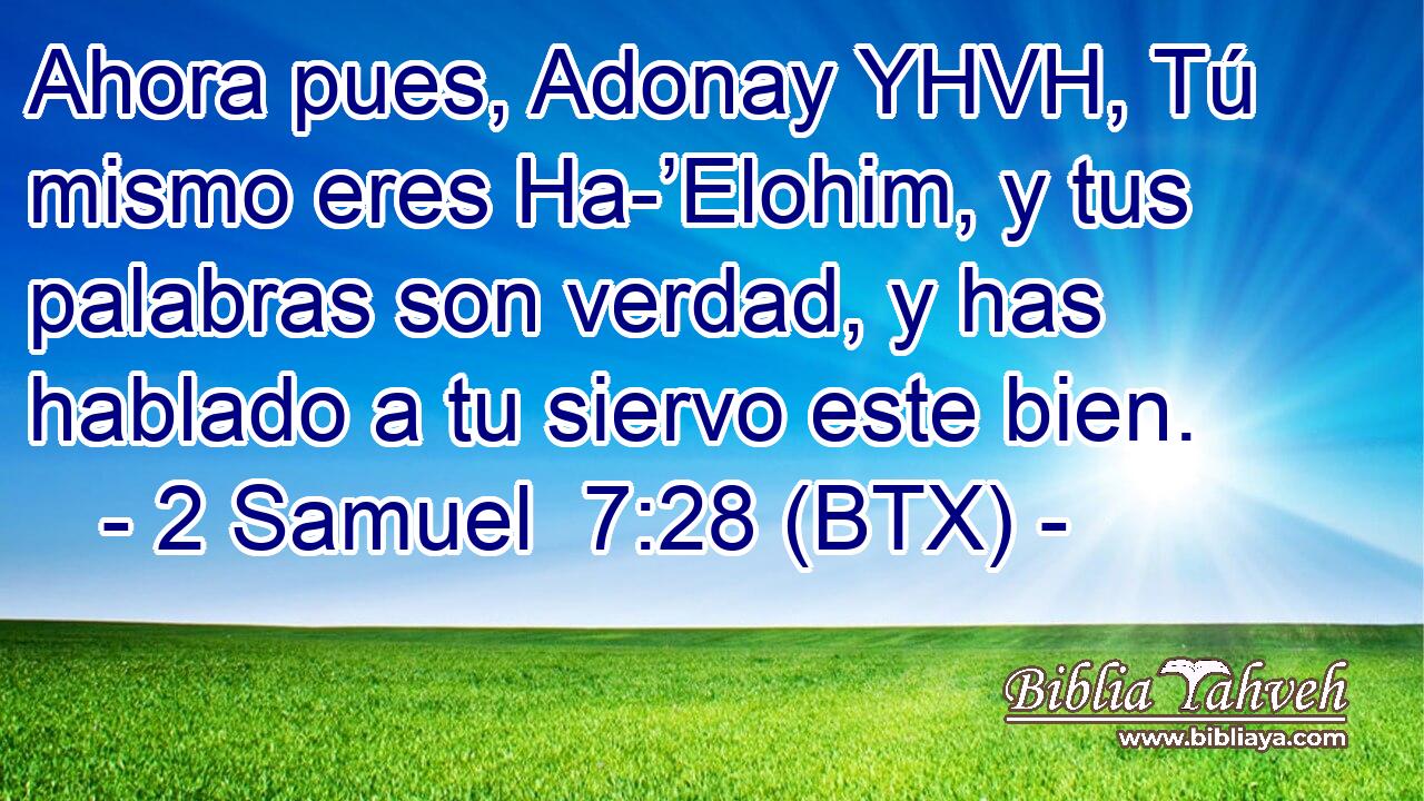 Ahora pues, Adonay YHVH, Tú mismo eres Ha-’Elohim, y tus palabras son verdad, y has hablado a tu siervo este bien.
