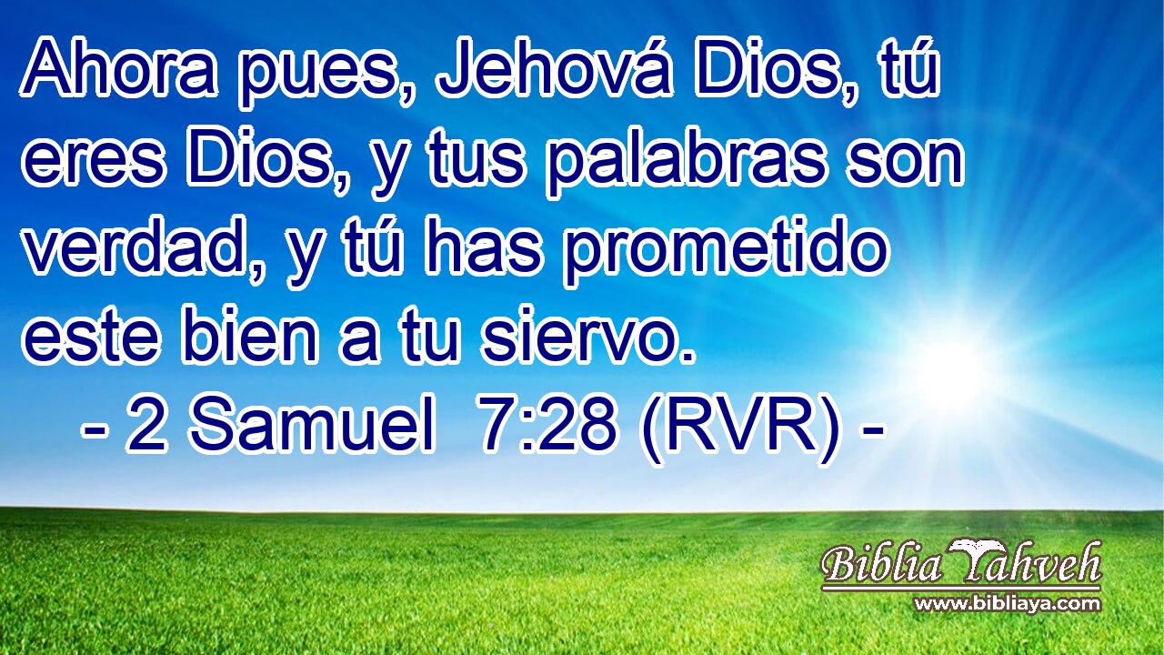 Ahora pues, Jehová Dios, tú eres Dios, y tus palabras son verdad, y tú has prometido este bien a tu siervo.
