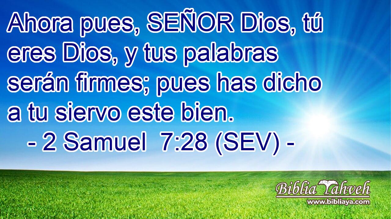 Ahora pues, SEÑOR Dios, tú eres Dios, y tus palabras serán firmes; pues has dicho a tu siervo este bien.