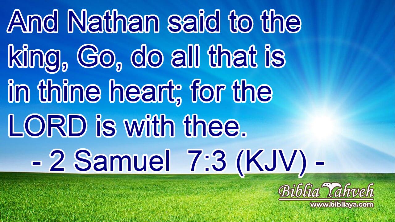 And Nathan said to the king, Go, do all that is in thine heart; for the LORD is with thee.