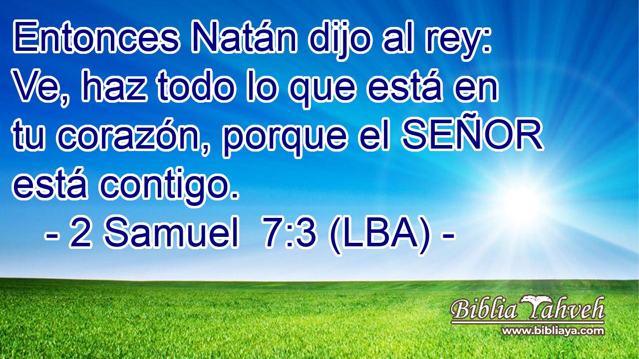 Entonces Natán dijo al rey: Ve, haz todo lo que está en tu corazón, porque el SEÑOR está contigo.
