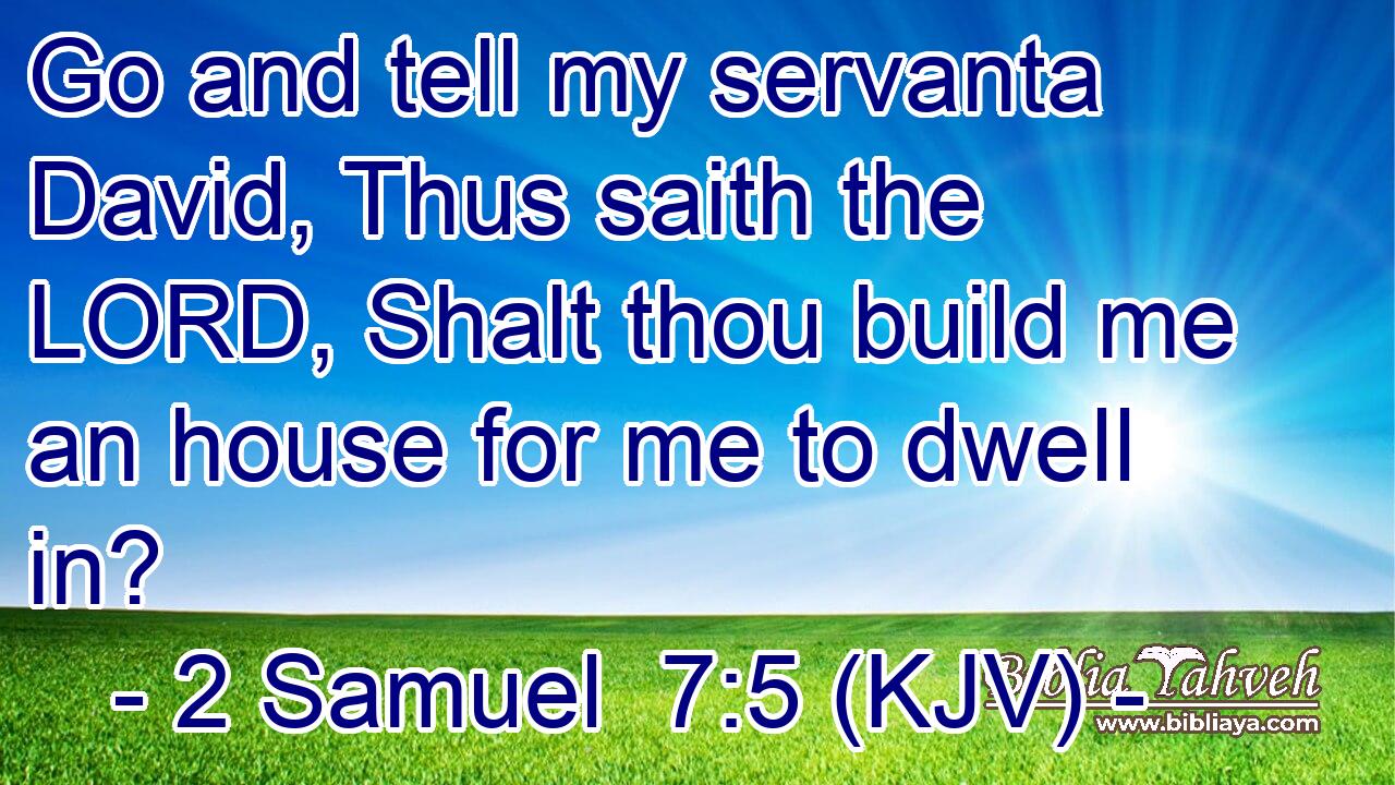 Go and tell my servanta David, Thus saith the LORD, Shalt thou build me an house for me to dwell in?