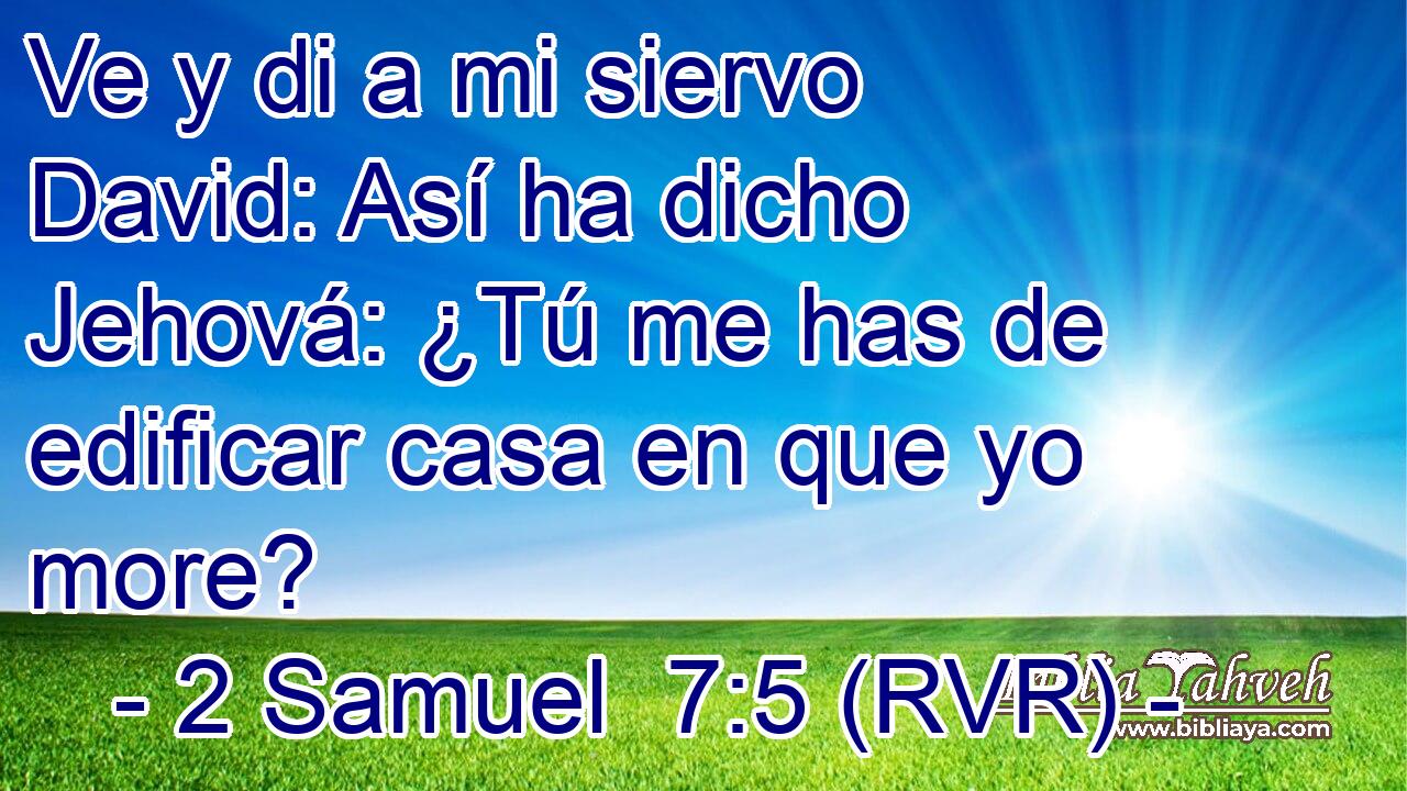 Ve y di a mi siervo David: Así ha dicho Jehová: ¿Tú me has de edificar casa en que yo more?