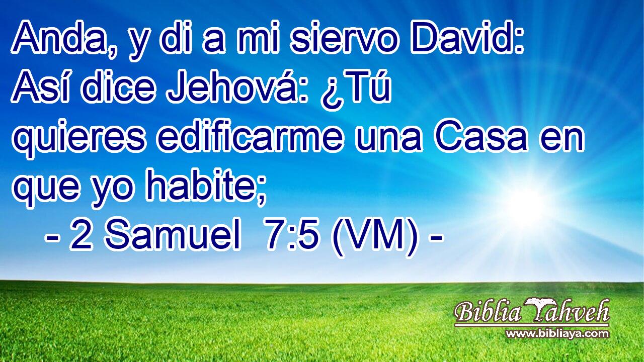 Anda, y di a mi siervo David: Así dice Jehová: ¿Tú quieres edificarme una Casa en que yo habite; 