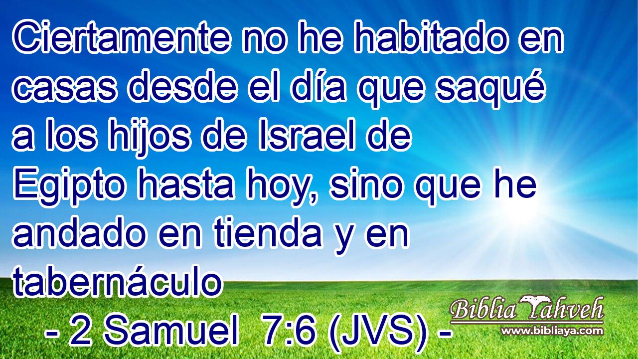 Ciertamente no he habitado en casas desde el día que saqué a los hijos de Israel de Egipto hasta hoy, sino que he andado en tienda y en tabernáculo