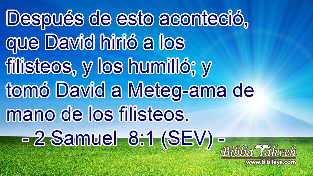 Después de esto aconteció, que David hirió a los filisteos, y los humilló; y tomó David a Meteg-ama de mano de los filisteos.