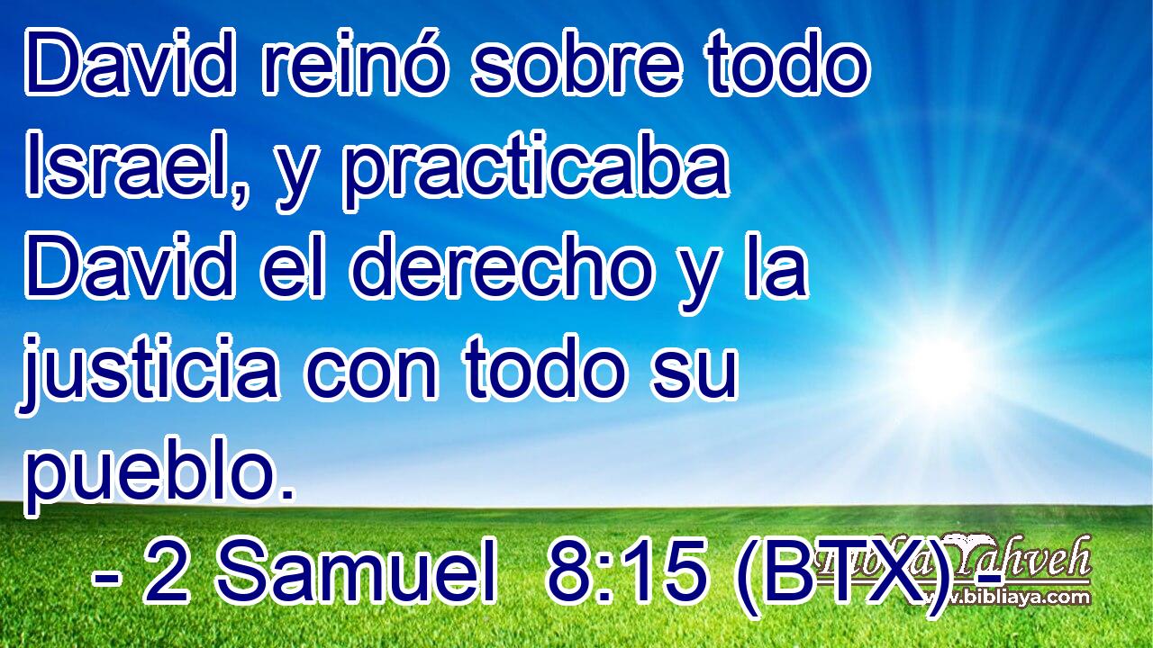 David reinó sobre todo Israel, y practicaba David el derecho y la justicia con todo su pueblo.