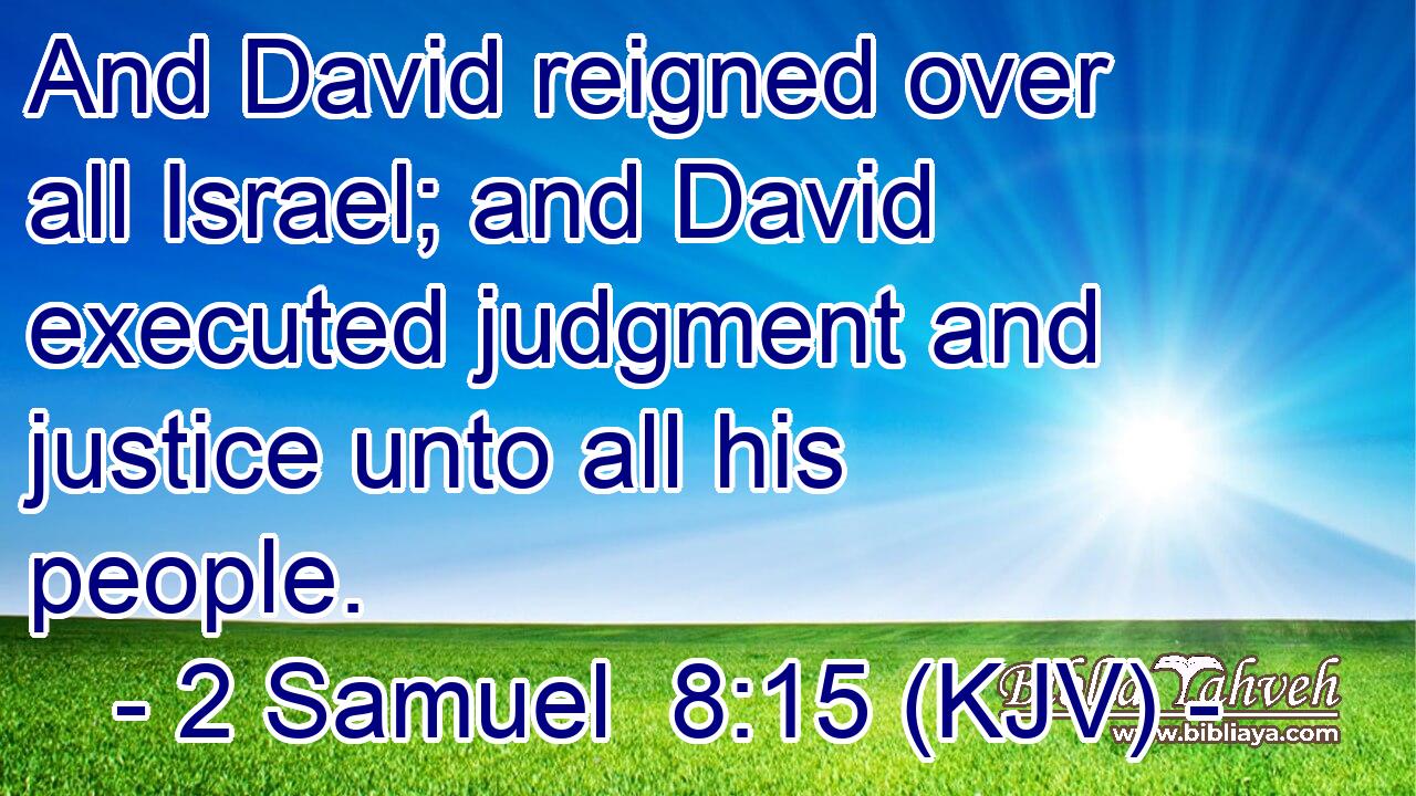 And David reigned over all Israel; and David executed judgment and justice unto all his people.
