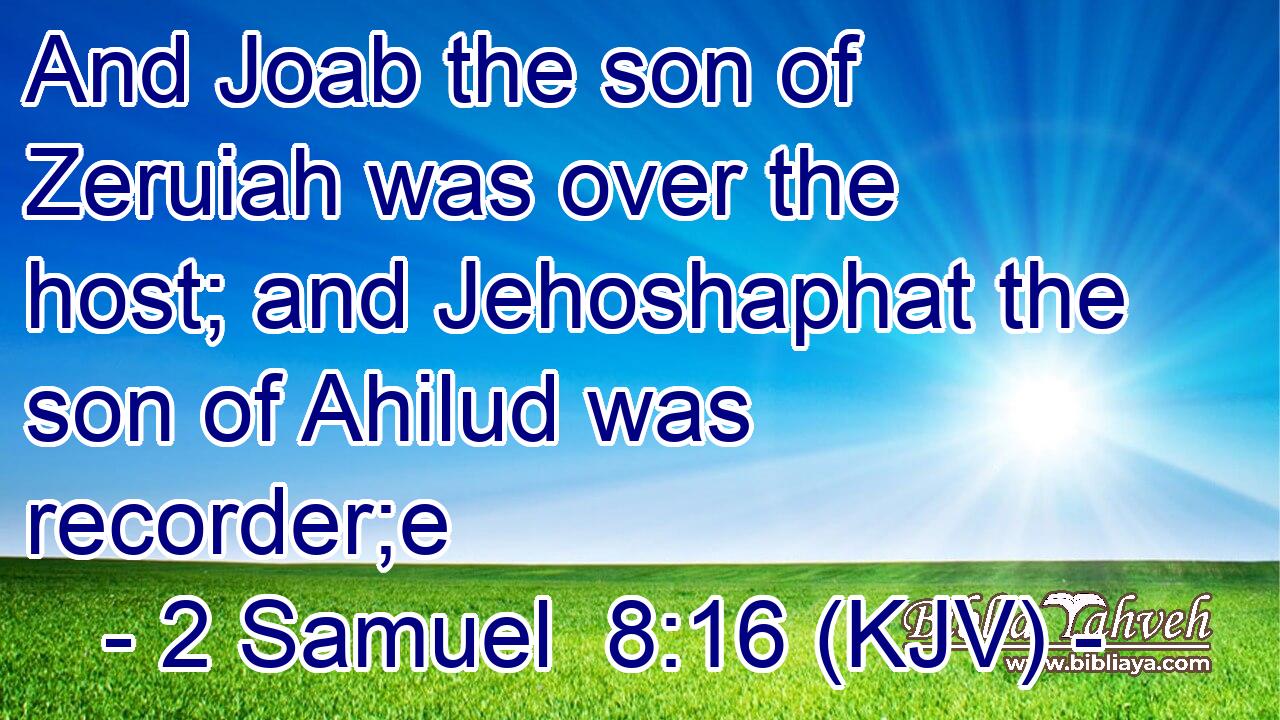 And Joab the son of Zeruiah was over the host; and Jehoshaphat the son of Ahilud was recorder;e