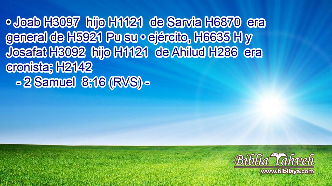 • Joab H3097  hijo H1121  de Sarvia H6870  era general de H5921 Pu su • ejército, H6635 H y Josafat H3092  hijo H1121  de Ahilud H286  era cronista; H2142  