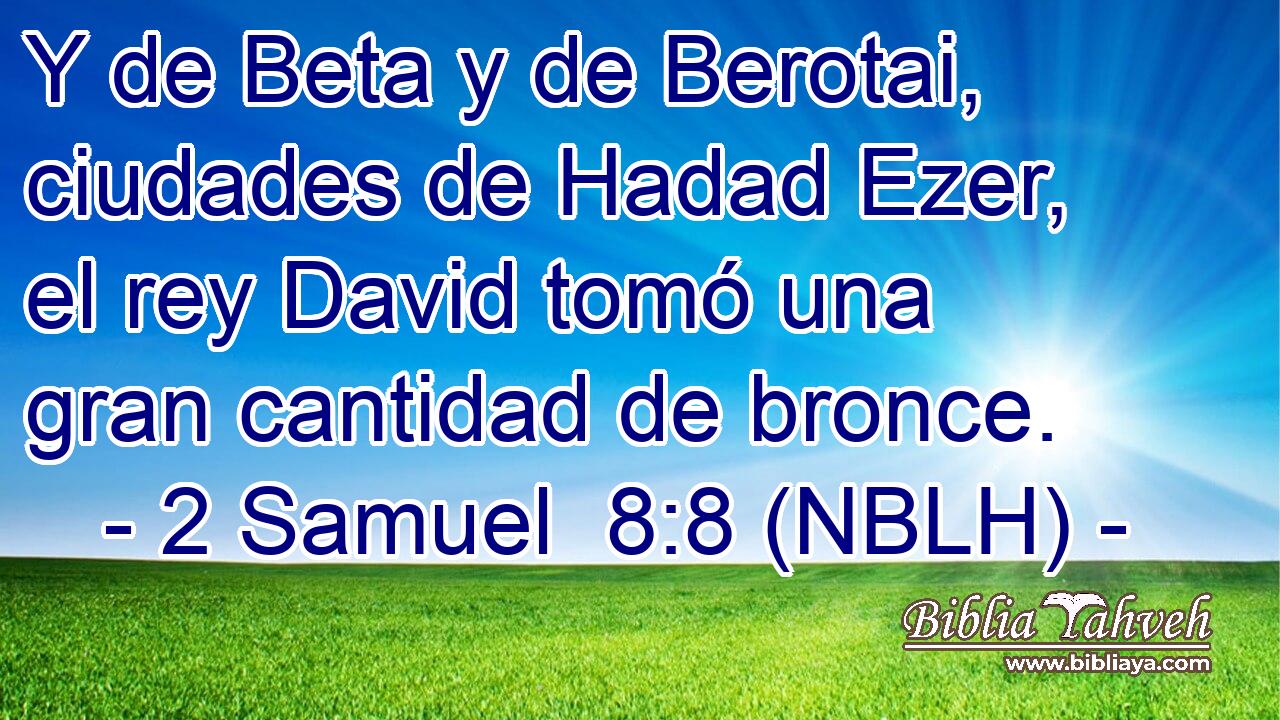  Y de Beta y de Berotai, ciudades de Hadad Ezer, el rey David tomó una gran cantidad de bronce. 