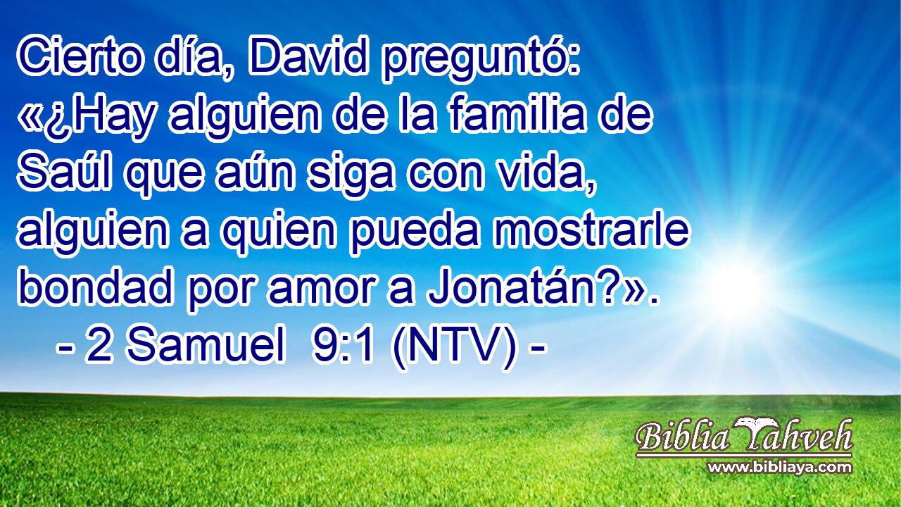 Cierto día, David preguntó: «¿Hay alguien de la familia de Saúl que aún siga con vida, alguien a quien pueda mostrarle bondad por amor a Jonatán?».
