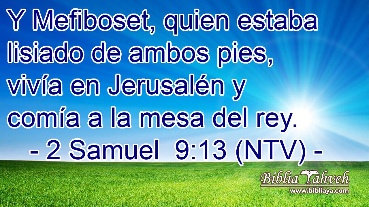 Y Mefiboset, quien estaba lisiado de ambos pies, vivía en Jerusalén y comía a la mesa del rey.
