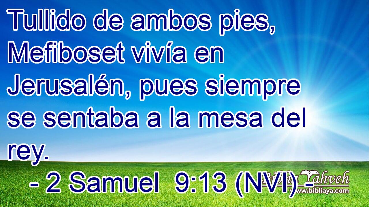  Tullido de ambos pies, Mefiboset vivía en Jerusalén, pues siempre se sentaba a la mesa del rey. 