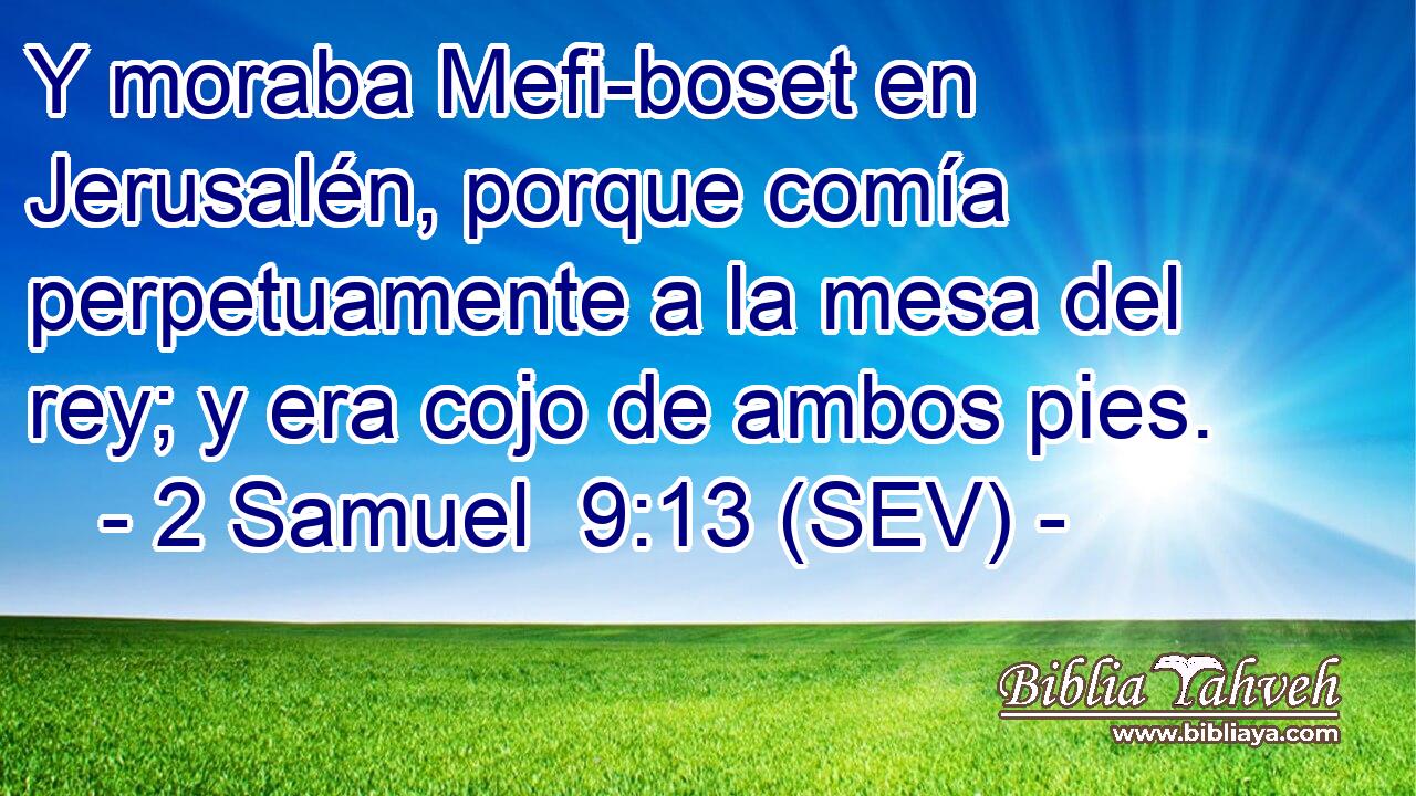 Y moraba Mefi-boset en Jerusalén, porque comía perpetuamente a la mesa del rey; y era cojo de ambos pies.