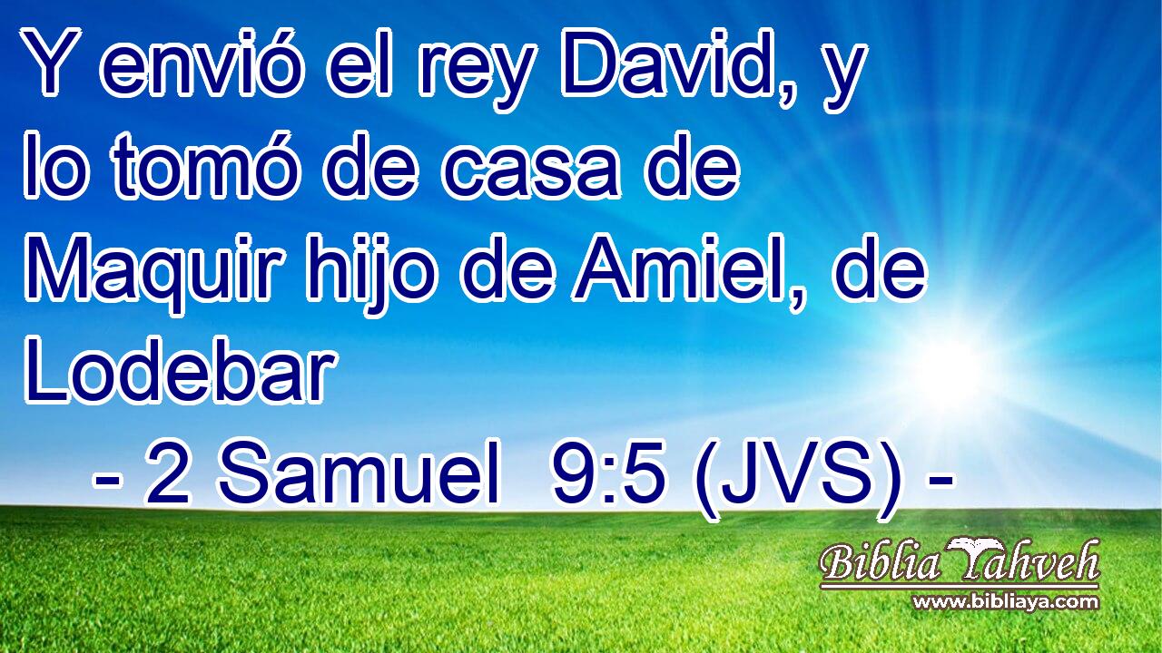 Y envió el rey David, y lo tomó de casa de Maquir hijo de Amiel, de Lodebar