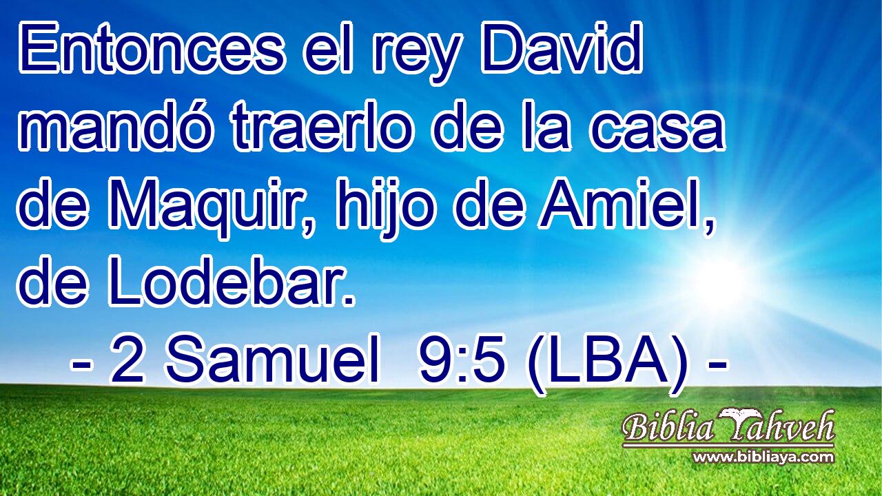 Entonces el rey David mandó traerlo de la casa de Maquir, hijo de Amiel, de Lodebar.