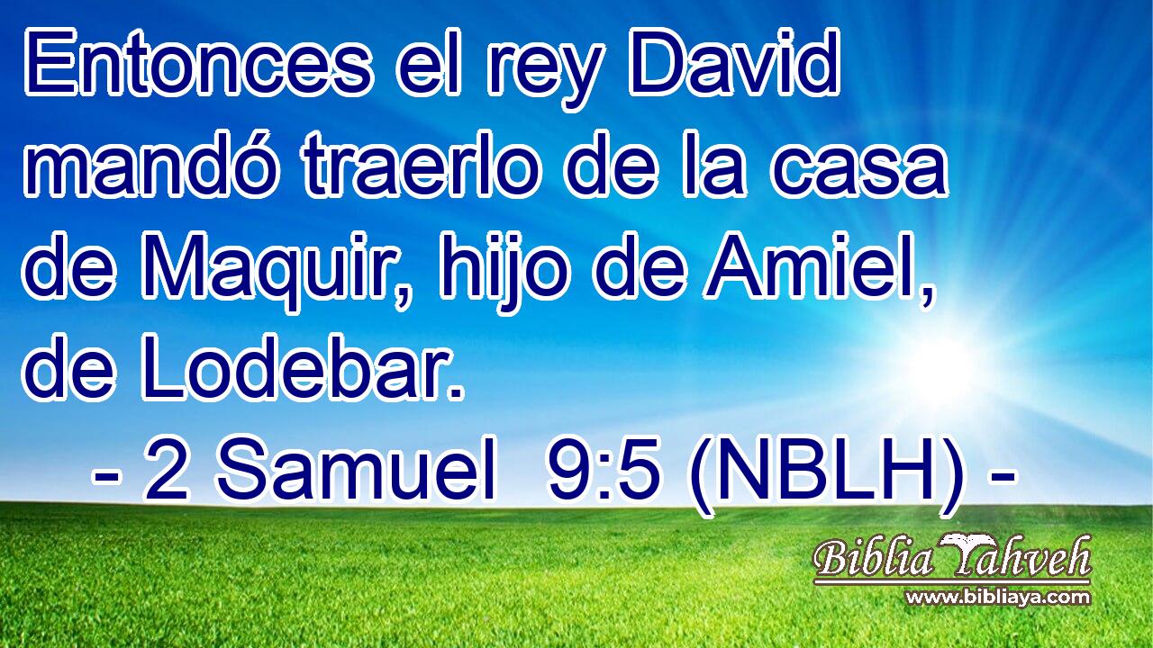  Entonces el rey David mandó traerlo de la casa de Maquir, hijo de Amiel, de Lodebar. 