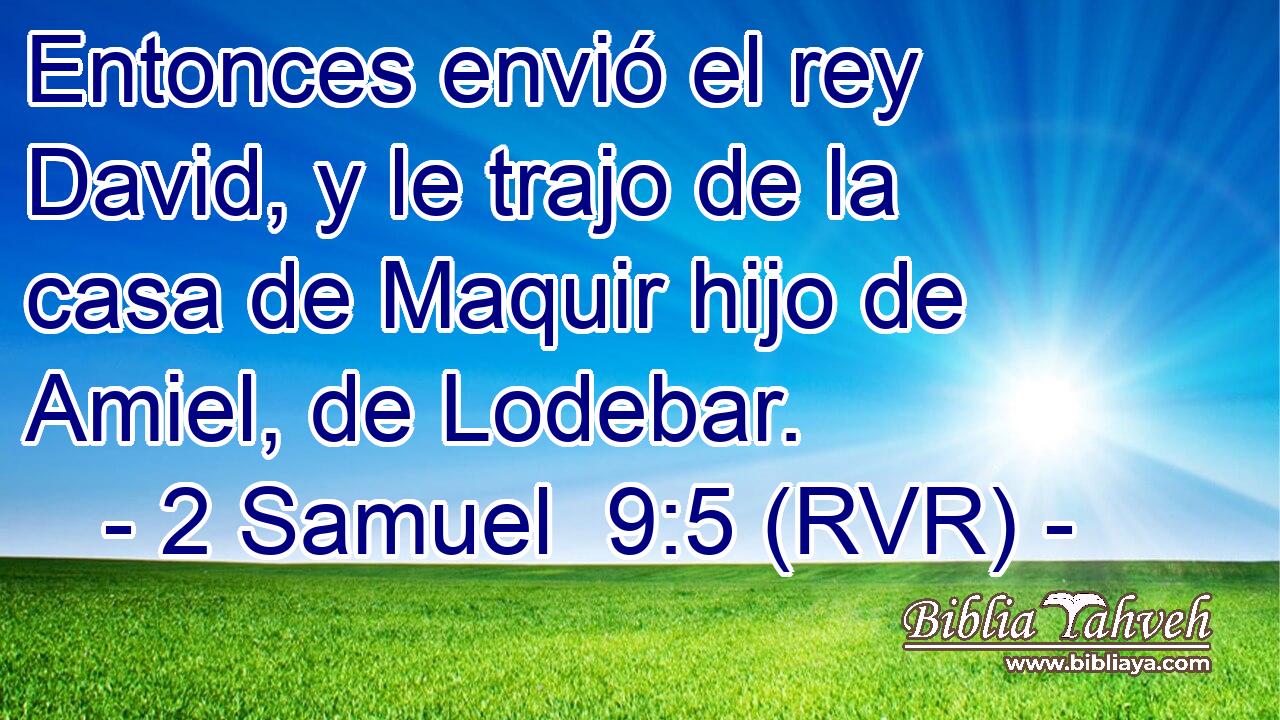 Entonces envió el rey David, y le trajo de la casa de Maquir hijo de Amiel, de Lodebar.