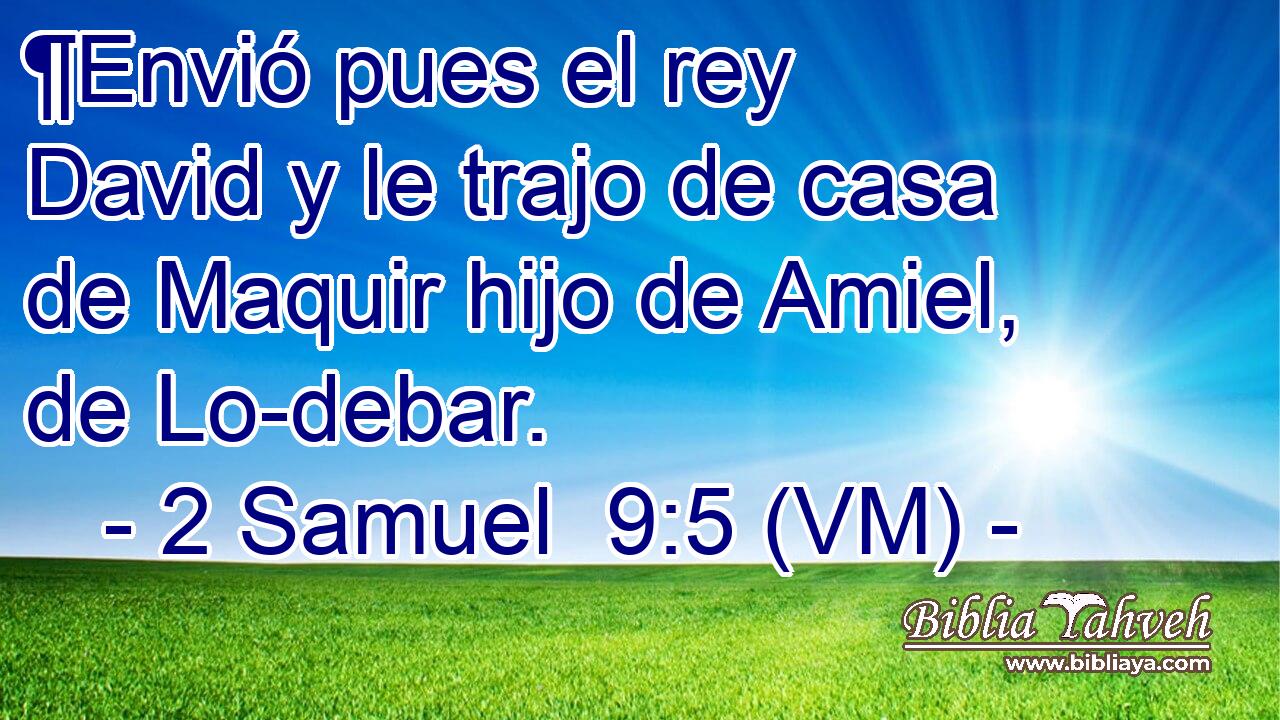  ¶Envió pues el rey David y le trajo de casa de Maquir hijo de Amiel, de Lo-debar. 