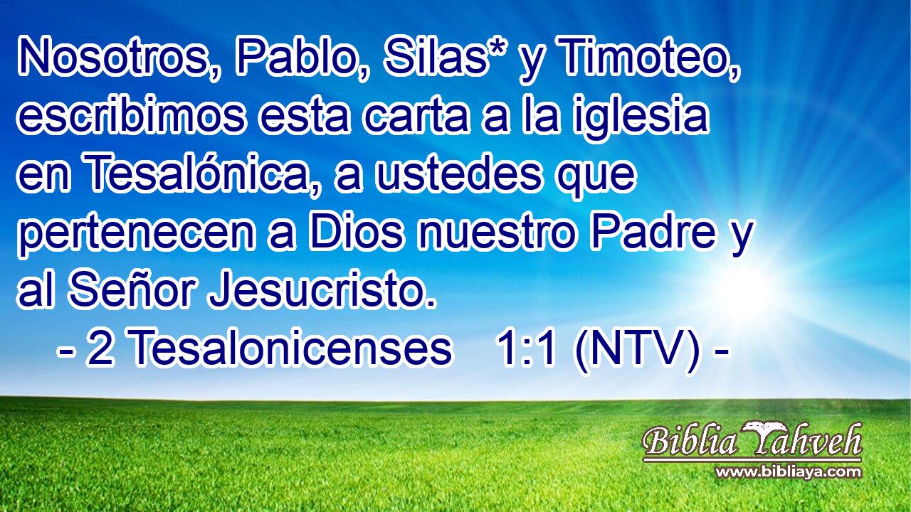 Nosotros, Pablo, Silas* y Timoteo, escribimos esta carta a la iglesia en Tesalónica, a ustedes que pertenecen a Dios nuestro Padre y al Señor Jesucristo.
