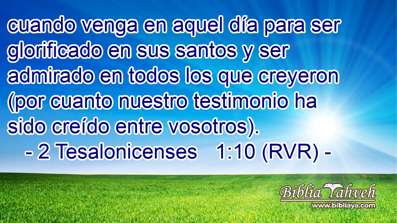 cuando venga en aquel día para ser glorificado en sus santos y ser admirado en todos los que creyeron (por cuanto nuestro testimonio ha sido creído entre vosotros).