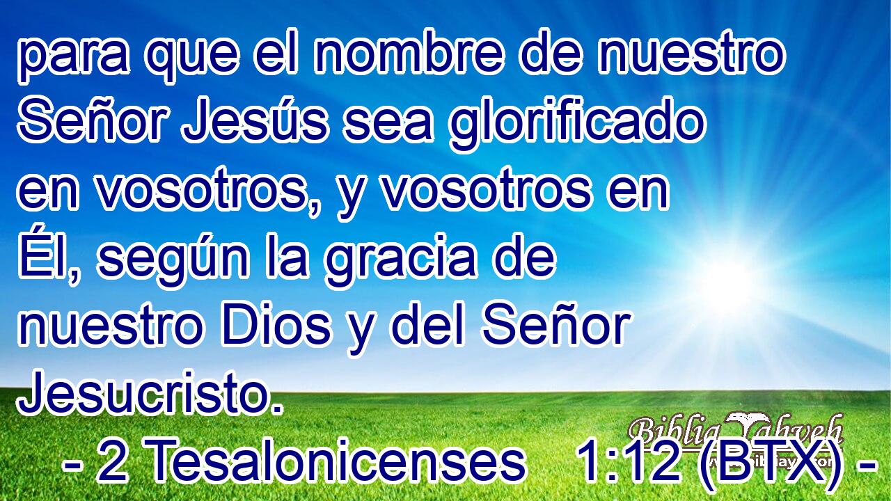 para que el nombre de nuestro Señor Jesús sea glorificado en vosotros, y vosotros en Él, según la gracia de nuestro Dios y del Señor Jesucristo.