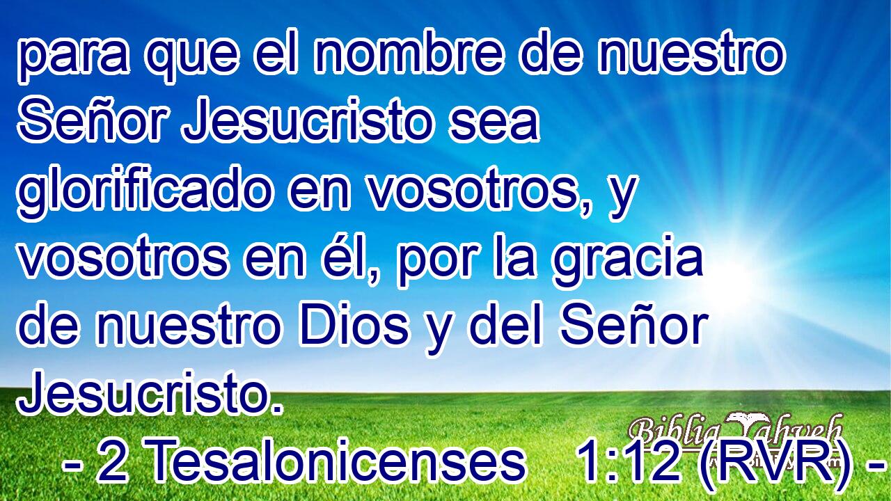 para que el nombre de nuestro Señor Jesucristo sea glorificado en vosotros, y vosotros en él, por la gracia de nuestro Dios y del Señor Jesucristo.
