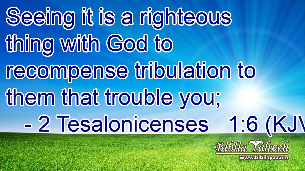 Seeing it is a righteous thing with God to recompense tribulation to them that trouble you;