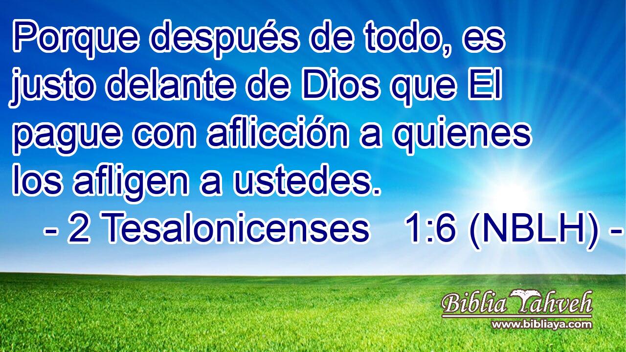  Porque después de todo, es justo delante de Dios que El pague con aflicción a quienes los afligen a ustedes. 