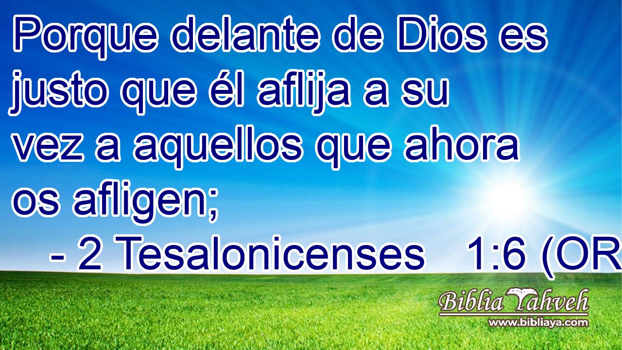  Porque delante de Dios es justo que él aflija a su vez a aquellos que ahora os afligen; 