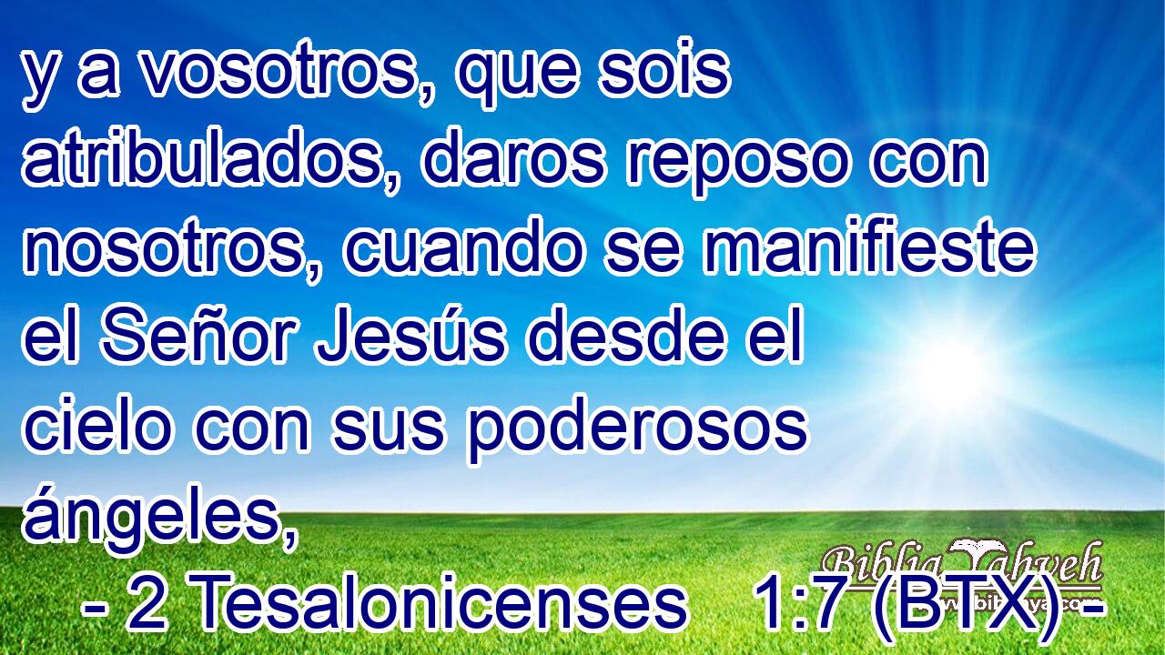 y a vosotros, que sois atribulados, daros reposo con nosotros, cuando se manifieste el Señor Jesús desde el cielo con sus poderosos ángeles,