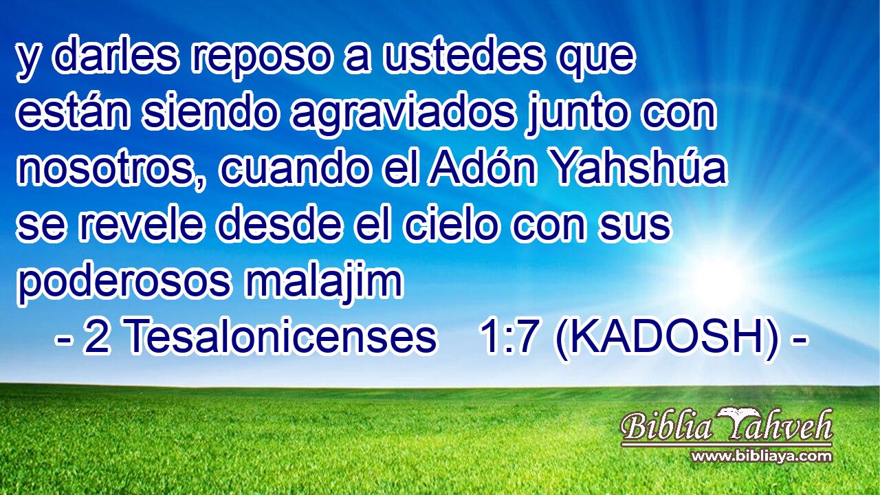  y darles reposo a ustedes que están siendo agraviados junto con nosotros, cuando el Adón Yahshúa se revele desde el cielo con sus poderosos malajim 