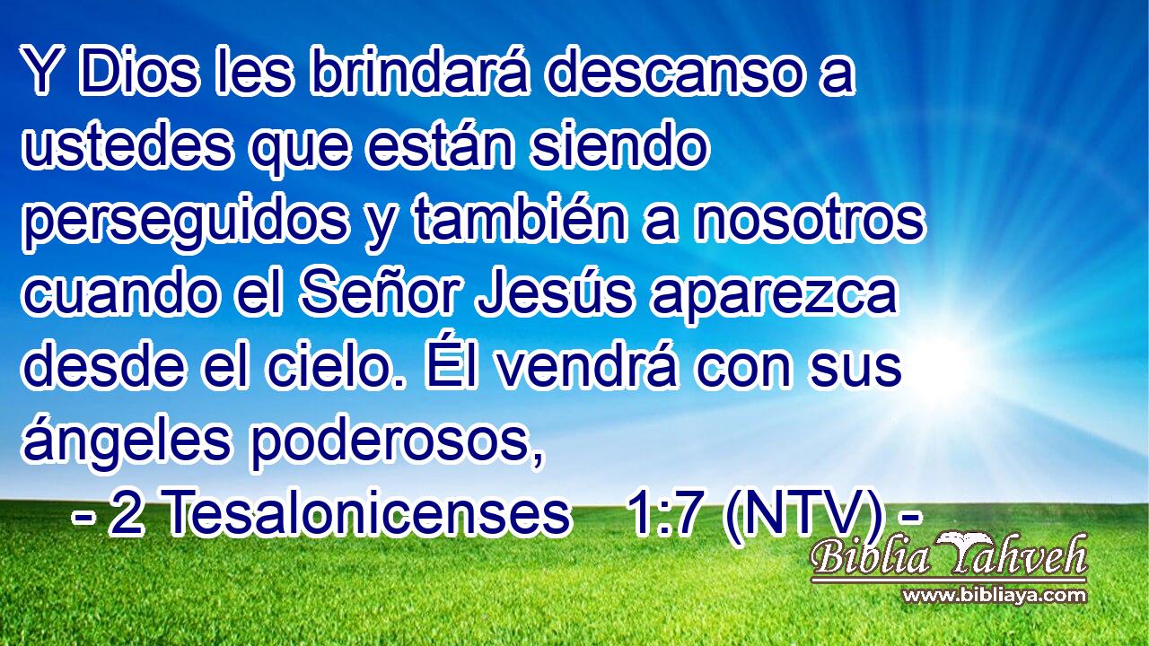Y Dios les brindará descanso a ustedes que están siendo perseguidos y también a nosotros cuando el Señor Jesús aparezca desde el cielo. Él vendrá con sus ángeles poderosos,