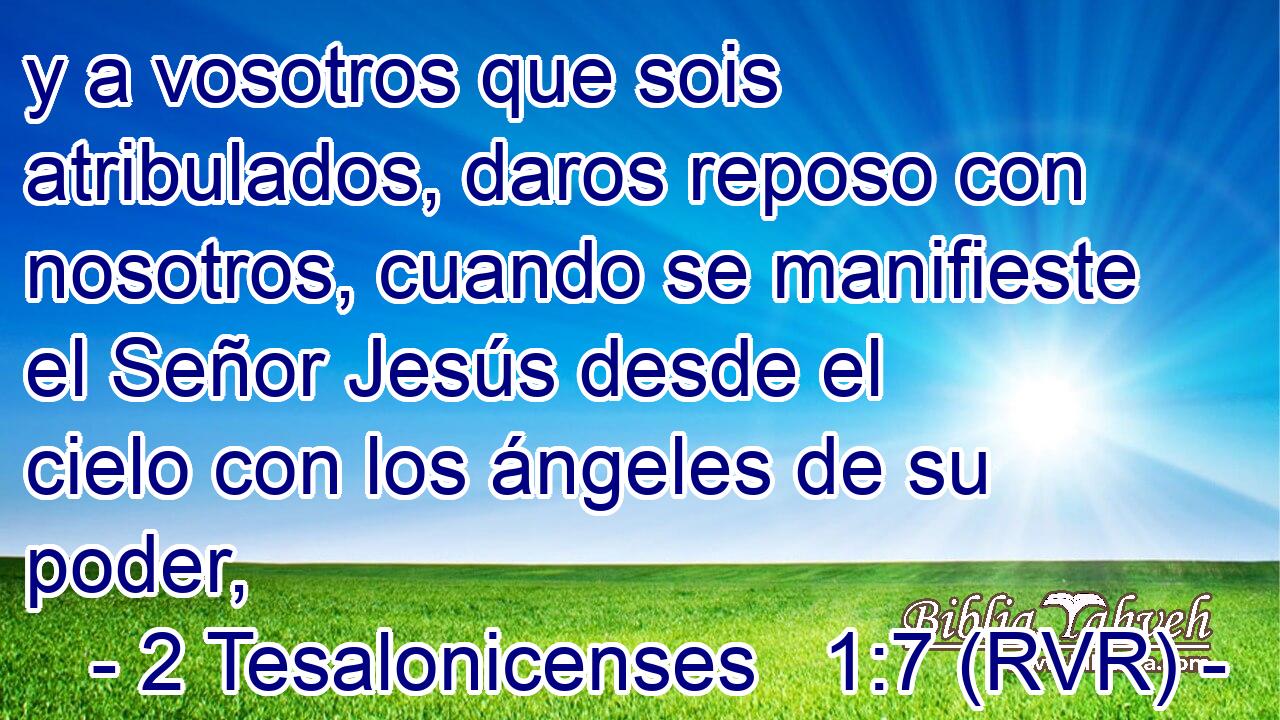 y a vosotros que sois atribulados, daros reposo con nosotros, cuando se manifieste el Señor Jesús desde el cielo con los ángeles de su poder,