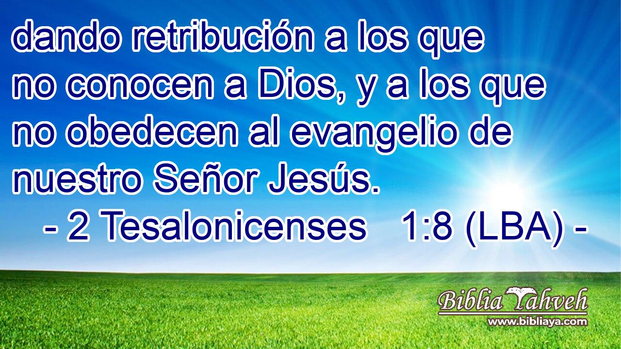 dando retribución a los que no conocen a Dios, y a los que no obedecen al evangelio de nuestro Señor Jesús.