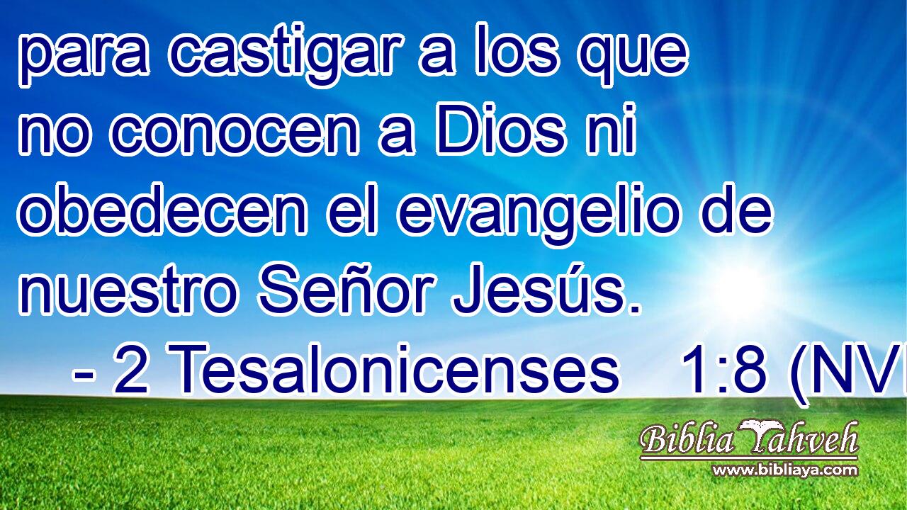  para castigar a los que no conocen a Dios ni obedecen el evangelio de nuestro Señor Jesús. 