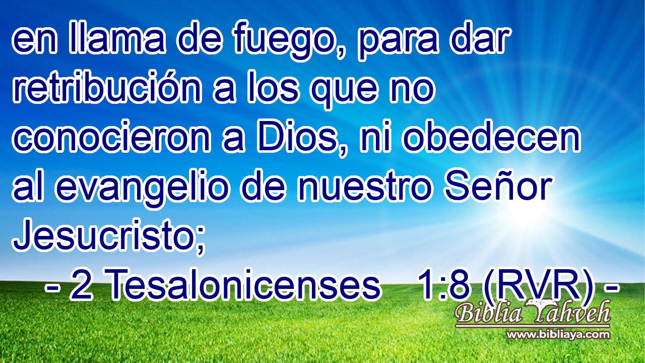 en llama de fuego, para dar retribución a los que no conocieron a Dios, ni obedecen al evangelio de nuestro Señor Jesucristo;