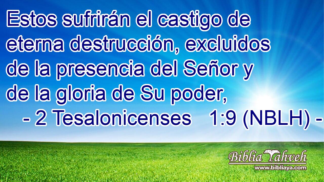  Estos sufrirán el castigo de eterna destrucción, excluidos de la presencia del Señor y de la gloria de Su poder, 