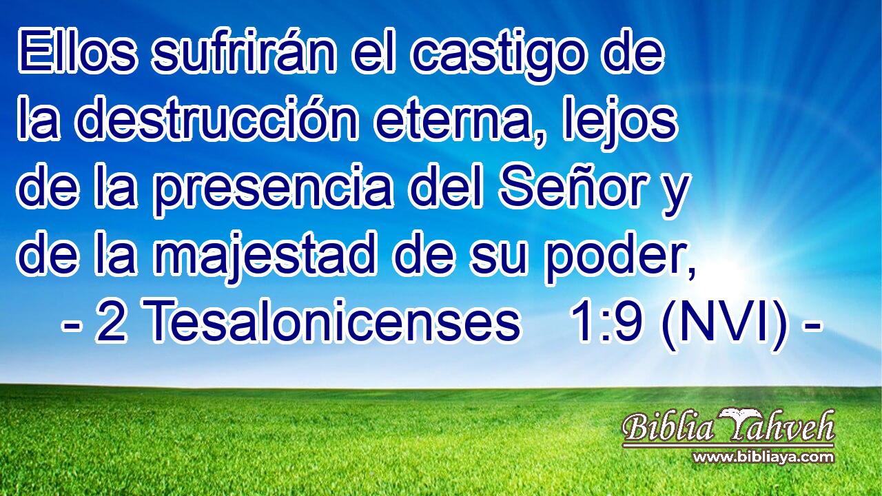  Ellos sufrirán el castigo de la destrucción eterna, lejos de la presencia del Señor y de la majestad de su poder, 