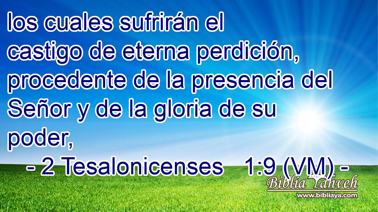  los cuales sufrirán el castigo de eterna perdición, procedente de la presencia del Señor y de la gloria de su poder, 