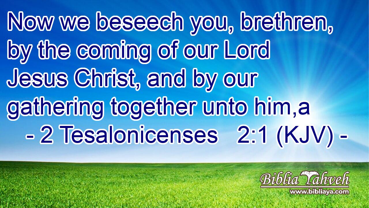 Now we beseech you, brethren, by the coming of our Lord Jesus Christ, and by our gathering together unto him,a