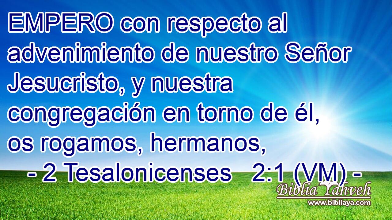  EMPERO con respecto al advenimiento de nuestro Señor Jesucristo, y nuestra congregación en torno de él, os rogamos, hermanos, 