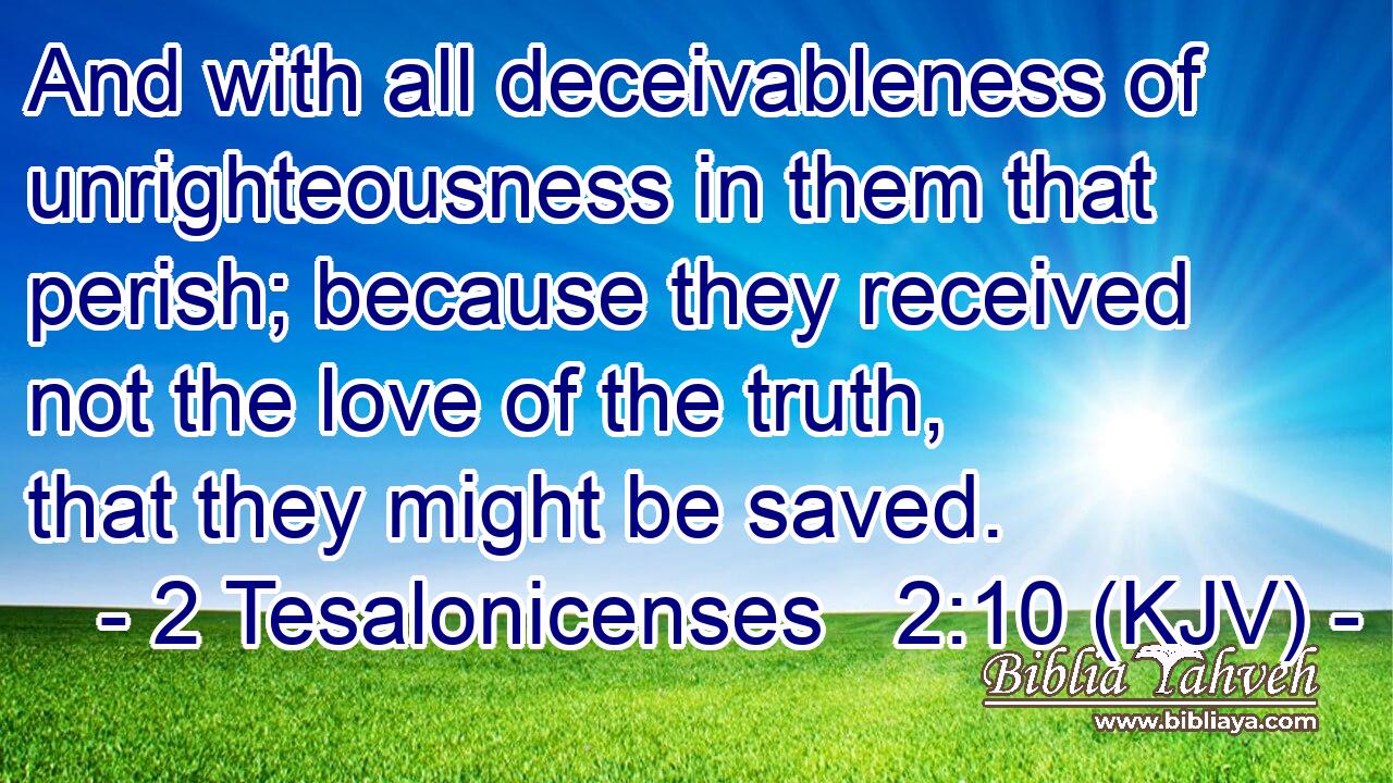 And with all deceivableness of unrighteousness in them that perish; because they received not the love of the truth, that they might be saved.