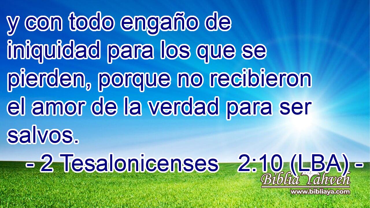 y con todo engaño de iniquidad para los que se pierden, porque no recibieron el amor de la verdad para ser salvos.