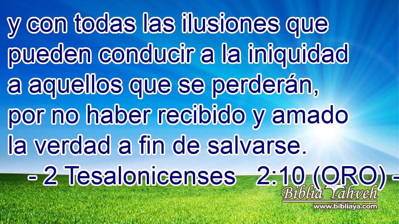  y con todas las ilusiones que pueden conducir a la iniquidad a aquellos que se perderán, por no haber recibido y amado la verdad a fin de salvarse. 