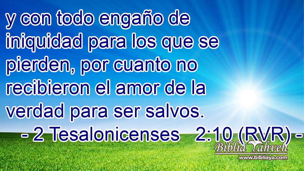 y con todo engaño de iniquidad para los que se pierden, por cuanto no recibieron el amor de la verdad para ser salvos.