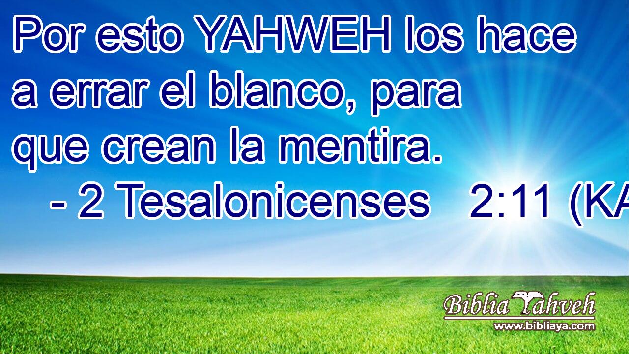  Por esto YAHWEH los hace a errar el blanco, para que crean la mentira. 