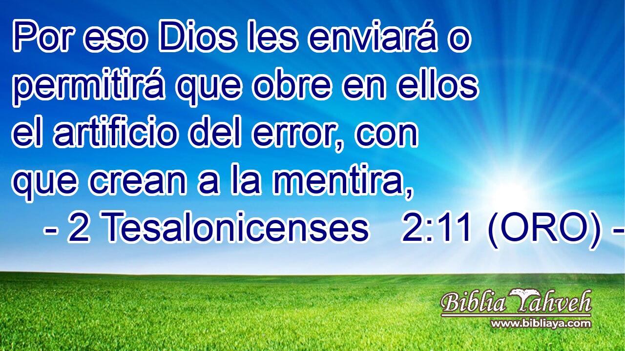  Por eso Dios les enviará o permitirá que obre en ellos el artificio del error, con que crean a la mentira, 